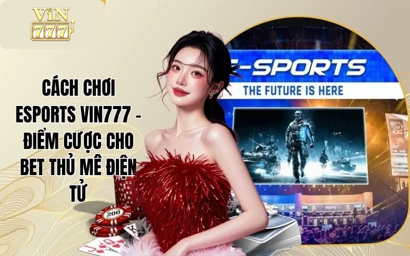 Cách Chơi Esports VIN777 - Điểm Cược Cho Bet Thủ Mê Điện Tử 1 Cách Chơi Esports VIN777 - Điểm Cược Cho Bet Thủ Mê Điện Tử