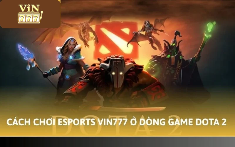 Cách Chơi Esports VIN777 - Điểm Cược Cho Bet Thủ Mê Điện Tử 4 Cách chơi Esports VIN777 ở dòng game Dota 2
