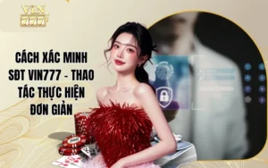 Cách Xác Minh SĐT Vin777 - Thao Tác Thực Hiện Đơn Giản