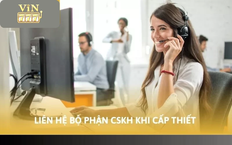 Liên hệ bộ phận CSKH khi cấp thiết